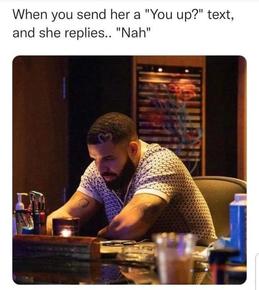 funny and random pics - drake what's next - When you send her a "You up?" text, and she replies.. "Nah"