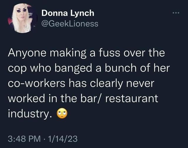 funny randoms and pics - hang on let me google something yeah - Ko Donna Lynch Anyone making a fuss over the cop who banged a bunch of her coworkers has clearly never worked in the barrestaurant industry. 11423 ...