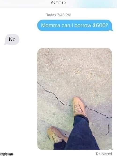 funny randoms and pics - if you step on a crack - No imgila.com Momma> Today Momma can I borrow $600? Delivered