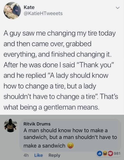 funny and svage memes - material - Kate A guy saw me changing my tire today and then came over, grabbed everything, and finished changing it. After he was done I said "Thank you" and he replied "A lady should know how to change a tire, but a lady shouldn'