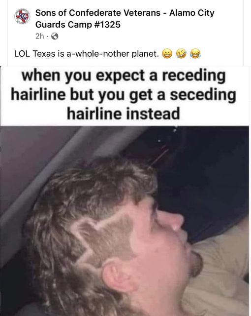 funny and svage memes - mullet with texas flag - Sons of Confederate Veterans Alamo City Guards Camp 2h Lol Texas is awholenother planet. when you expect a receding hairline but you get a seceding hairline instead