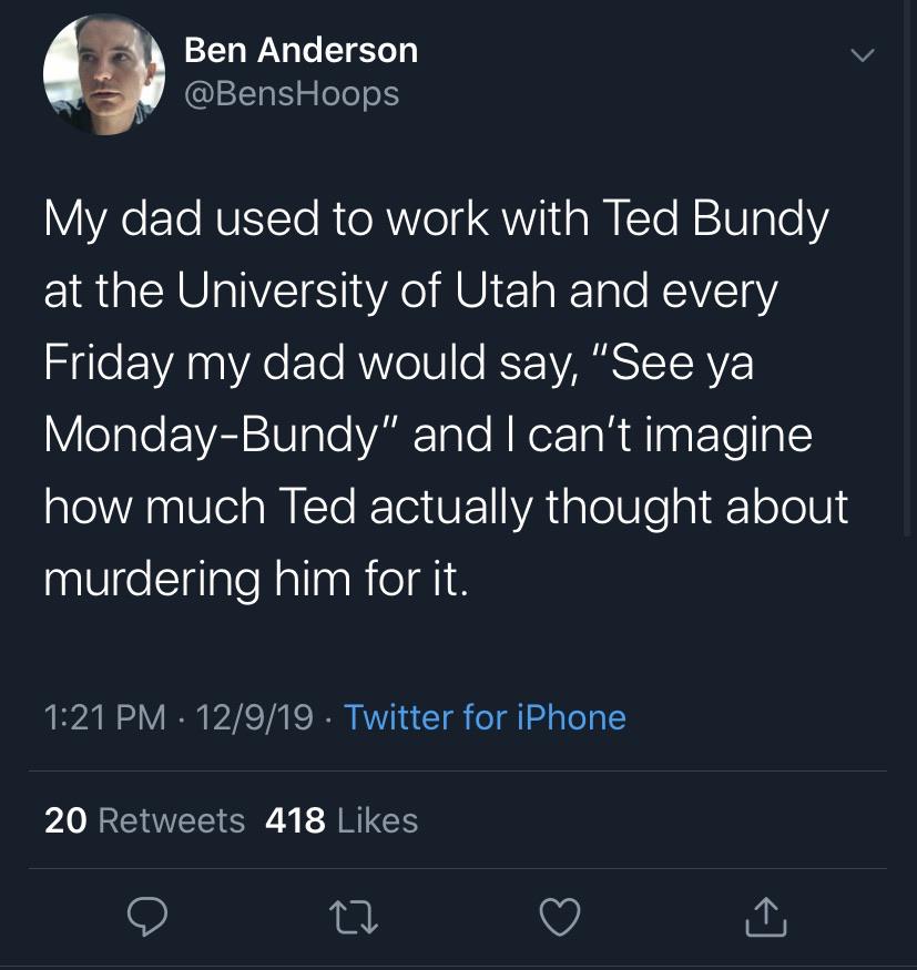 dank memes - ted cruz funny tweets - Ben Anderson My dad used to work with Ted Bundy at the University of Utah and every Friday my dad would say,