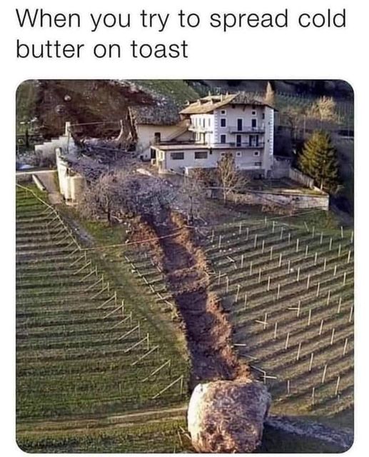 dank memes - boulder through house - When you try to spread cold butter on toast