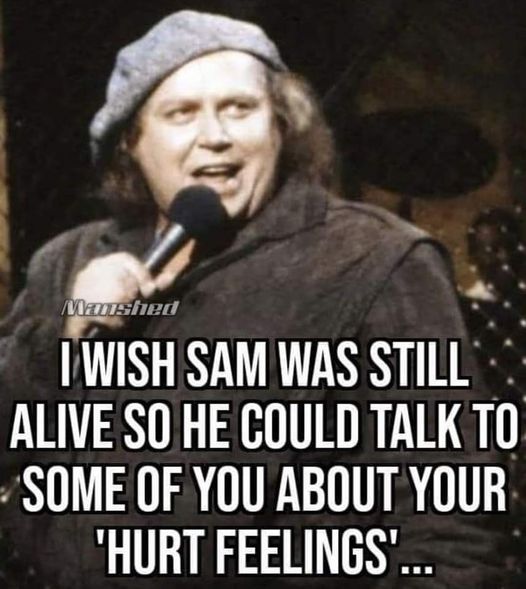 dank memes - Funny meme - Maushed I Wish Sam Was Still Alive So He Could Talk To Some Of You About Your 'Hurt Feelings'...