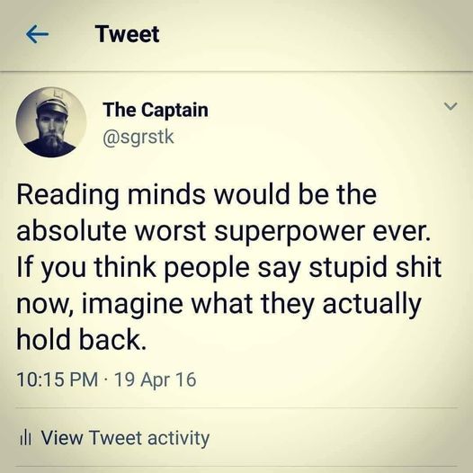 captain sgrstk quotes - K Tweet The Captain > Reading minds would be the absolute worst superpower ever. If you think people say stupid shit now, imagine what they actually hold back. 19 Apr 16 ill View Tweet activity