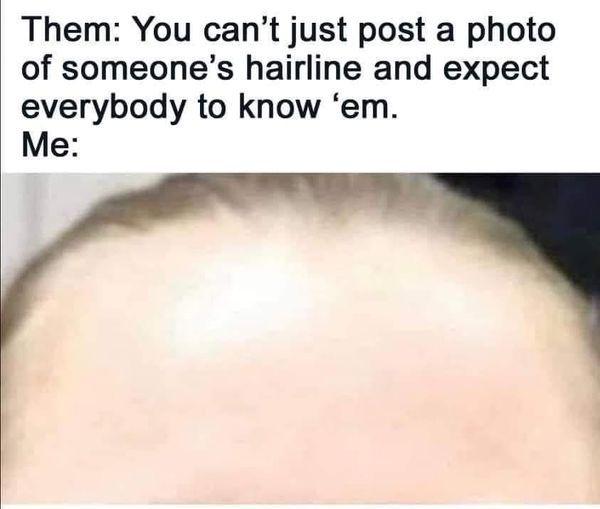 Internet meme - Them You can't just post a photo of someone's hairline and expect everybody to know 'em. Me