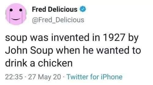 soup was invented in 1927 - Fred Delicious soup was invented in 1927 by John Soup when he wanted to drink a chicken 27 May 20 Twitter for iPhone