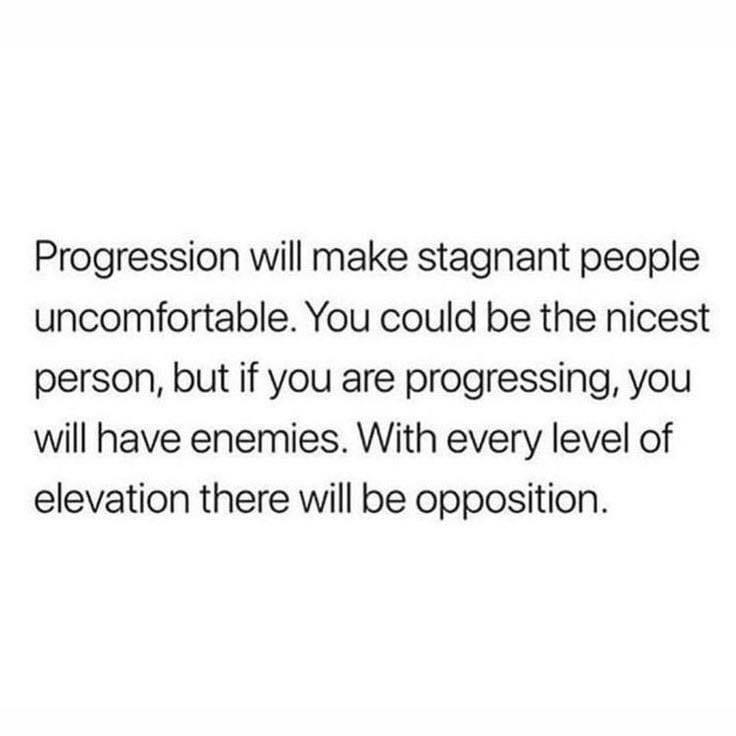 funny pics and memes - if your dick doesnt start my period - Progression will make stagnant people uncomfortable. You could be the nicest person, but if you are progressing, you will have enemies. With every level of elevation there will be opposition.