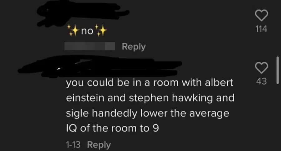 funny memes and pics - stephen hawking roasts - no you could be in a room with albert einstein and stephen hawking and sigle handedly lower the average Iq of the room to 9 113 114 43