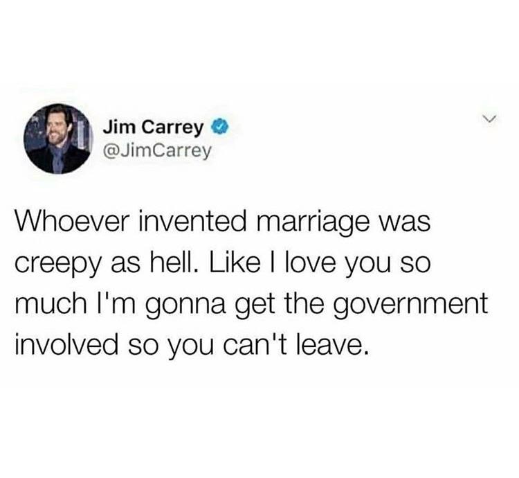 funny memes and pics - did you know 17 muscles are activated - Jim Carrey Carrey Whoever invented marriage was creepy as hell. I love you so much I'm gonna get the government involved so you can't leave.