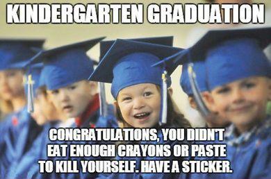 funny memes and pics - kindergarten graduation memes - Kindergarten Graduation Congratulations, You Didn'T Eat Enough Crayons Or Paste To Kill Yourself. Have A Sticker.