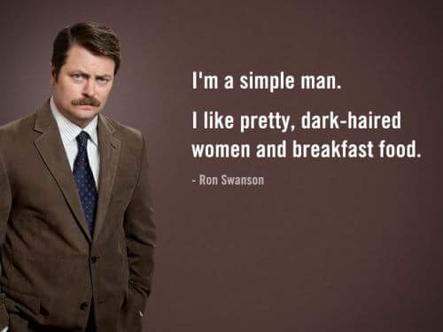 funny memes and pics - im a simple man - I'm a simple man. I pretty, darkhaired women and breakfast food. Ron Swanson