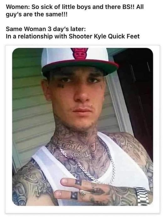 funny memes and pics - shooter kyle quick feet - Women So sick of little boys and there Bs!! All guy's are the same!!! Same Woman 3 day's later In a relationship with Shooter Kyle Quick Feet emily www wwwwwwww
