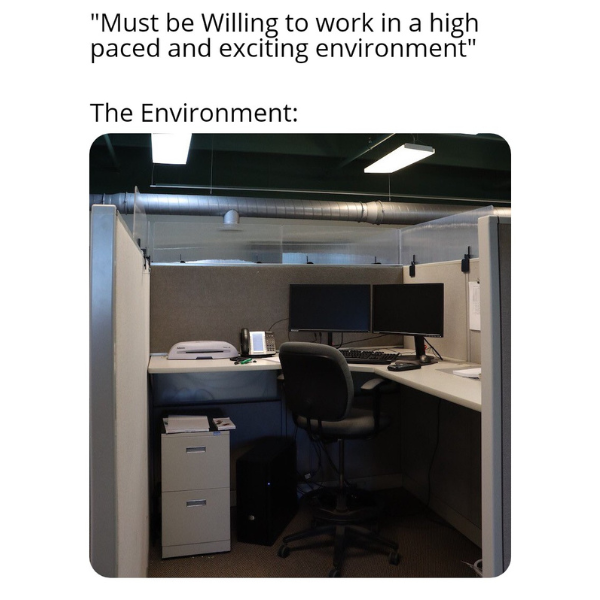 funny memes and pics - desk - "Must be Willing to work in a high paced and exciting environment" The Environment I