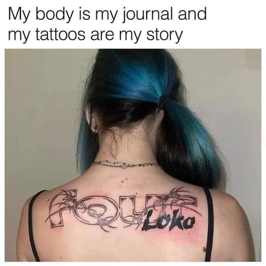 funny memes and pics - four loko tattoo - My body is my journal and my tattoos are my story Loko