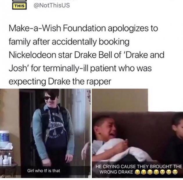 make a wish foundation meme - This MakeaWish Foundation apologizes to family after accidentally booking Nickelodeon star Drake Bell of 'Drake and Josh' for terminallyill patient who was expecting Drake the rapper Rigi Melland Girl who tf is that He Crying