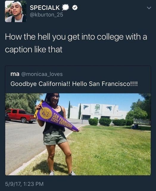 funny memes and pics - goodbye california hello san francisco meme - Specialk How the hell you get into college with a caption that ma Goodbye California!! Hello San Francisco!!!! 5917, San State Univers Apu