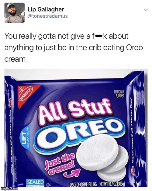 funny memes and pics - oreo meme - You really gotta not give a fk about anything to just be in the crib eating Oreo cream Stop Open with Pull Tab on Top adam.the.creator Lip Gallagher imgflip.com Lift Easy Open Pull Tab Nabisco All Stuf Oreo Just the crem