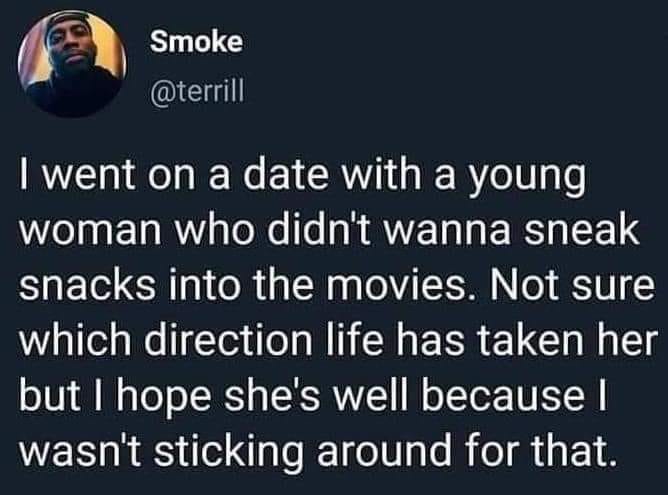 Internet meme - Smoke I went on a date with a young woman who didn't wanna sneak snacks into the movies. Not sure which direction life has taken her but I hope she's well because I wasn't sticking around for that.