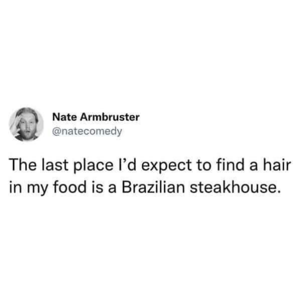 dank memes and pics - Meme - Nate Armbruster The last place I'd expect to find a hair in my food is a Brazilian steakhouse.