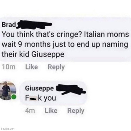 random pics and memes - Brad You think that's cringe? Italian moms wait 9 months just to end up naming their kid Giuseppe 10m imgflip.com Giuseppe Fk you 4m
