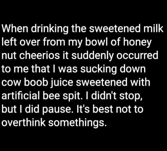 random pics and memes - kevin gates we supposed to be in love - When drinking the sweetened milk left over from my bowl of honey nut cheerios it suddenly occurred to me that I was sucking down cow boob juice sweetened with artificial bee spit. I didn't st