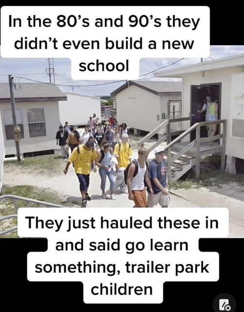 random pics and memes - photo caption - In the 80's and 90's they didn't even build a new school 99 They just hauled these in and said go learn something, trailer park children