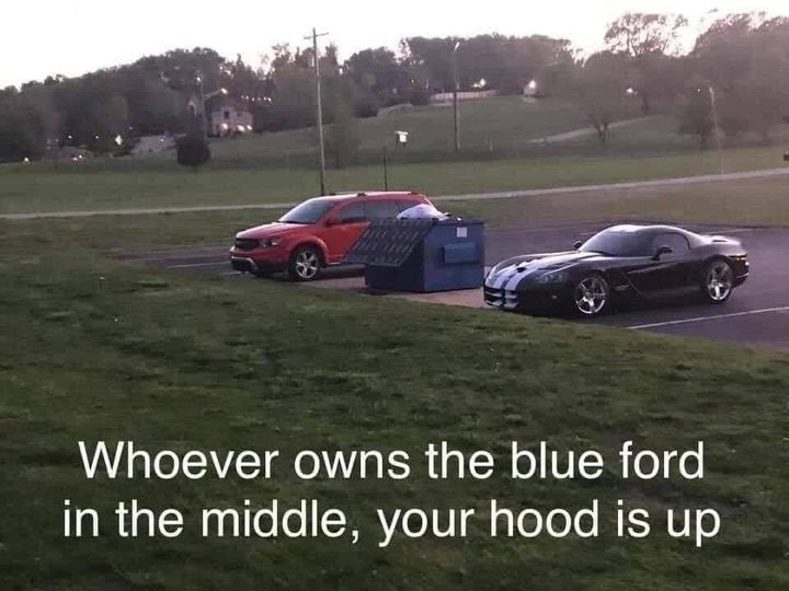 random pics and memes - whoever owns the blue ford in the middle - Whoever owns the blue ford in the middle, your hood is up