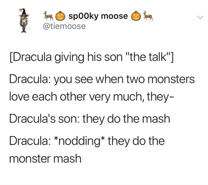 random pics and memes - dracula giving his son the talk - sp00ky moose Dracula giving his son "the talk" Dracula you see when two monsters love each other very much, they Dracula's son they do the mash Dracula nodding they do the monster mash