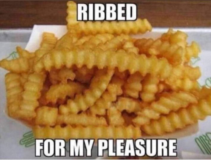 funny randoms - french fries memes - Ribbed For My Pleasure