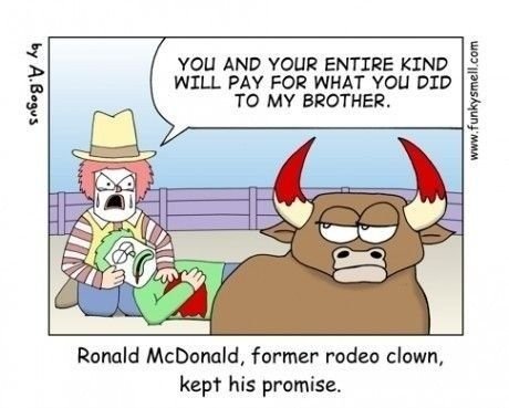 funny randoms - ronald mcdonald former rodeo clown - by A. Bogus You And Your Entire Kind Will Pay For What You Did To My Brother. 80 Ronald McDonald, former rodeo clown, kept his promise.