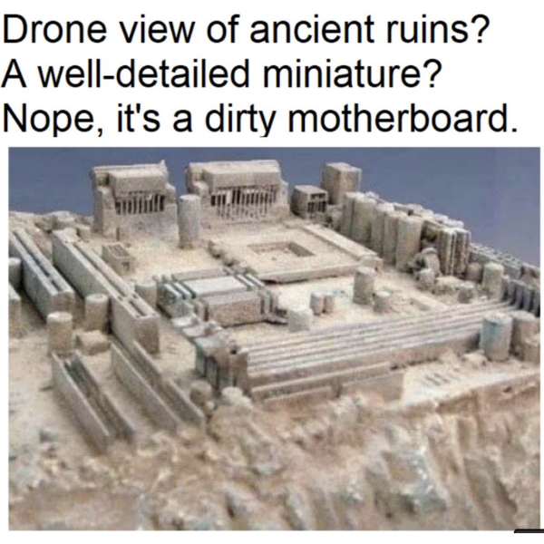 funny randoms - lost city of asus - Drone view of ancient ruins? A welldetailed miniature? Nope, it's a dirty motherboard. Hom