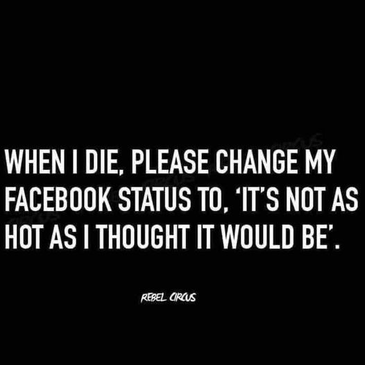 funny memes and tweets - monochrome photography - When I Die, Please Change My Facebook Status To, 'It'S Not As Hot As I Thought It Would Be'. Rebel Circus
