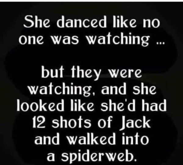 funny memes and tweets - love - She danced no one was watching... but they were watching, and she looked she'd had 12 shots of Jack and walked into a spiderweb.