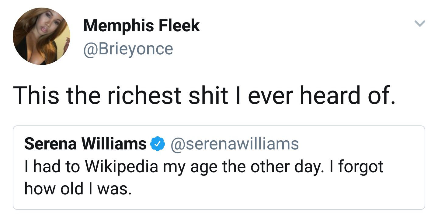 funny memes and tweets - angle - Memphis Fleek This the richest shit I ever heard of. Serena Williams I had to Wikipedia my age the other day. I forgot how old I was. >