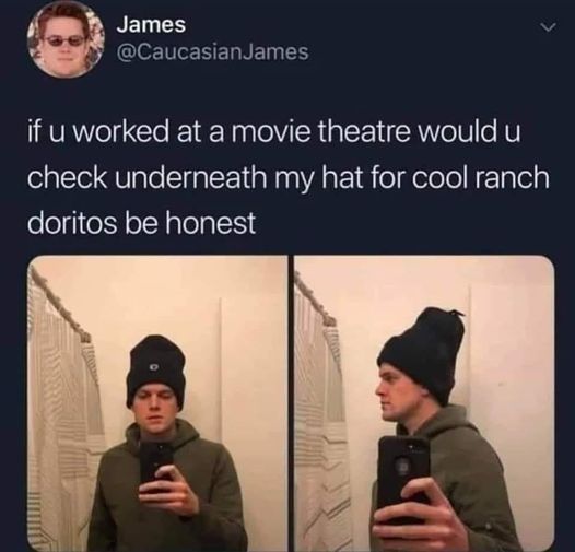 funny randoms - communication - James James if u worked at a movie theatre would u check underneath my hat for cool ranch doritos be honest