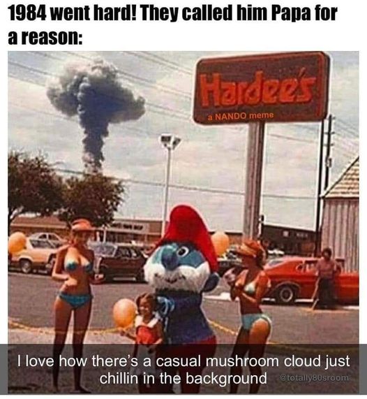 funny randoms - car - 1984 went hard! They called him Papa for a reason Hardee's a Nando meme I love how there's a casual mushroom cloud just chillin in the background