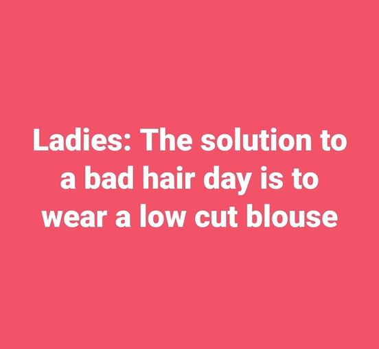 funny randoms - reason i am old and wise - Ladies The solution to a bad hair day is to wear a low cut blouse