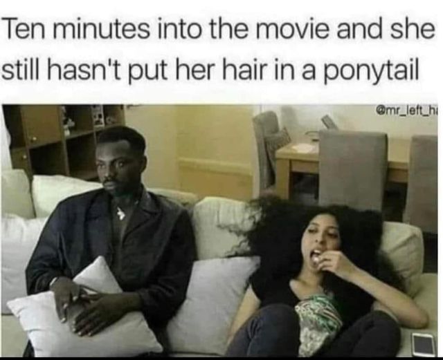 dank memes - video - Ten minutes into the movie and she still hasn't put her hair in a ponytail