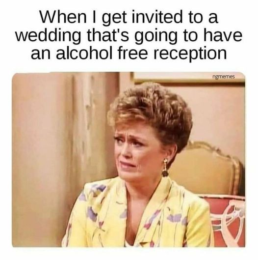 dank memes - hairstyle - When I get invited to a wedding that's going to have an alcohol free reception ngmemes