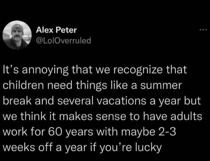 dank memes - eddie long - Alex Peter It's annoying that we recognize that children need things a summer break and several vacations a year but we think it makes sense to have adults work for 60 years with maybe 23 weeks off a year if you're lucky
