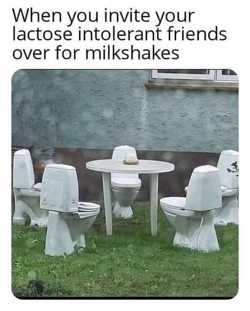 dank memes - table - When you invite your lactose intolerant friends over for milkshakes