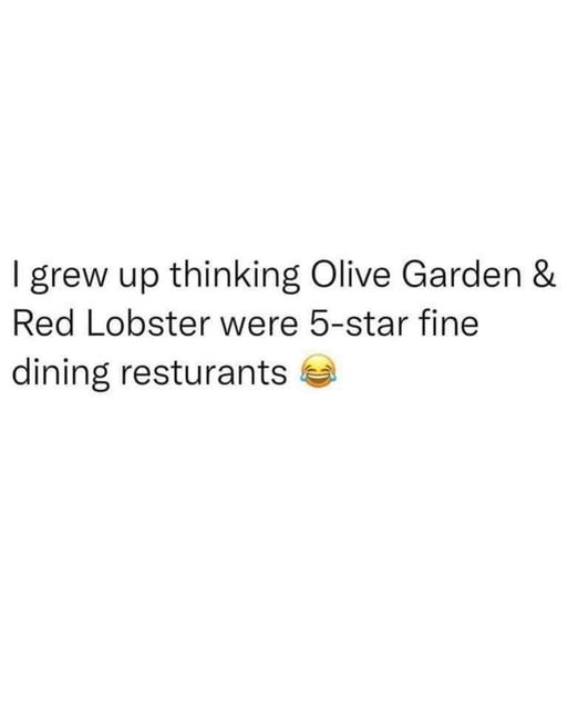 dank memes - Facebook - I grew up thinking Olive Garden & Red Lobster were 5star fine dining resturants