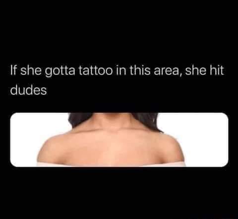 funny memes and pics -  if she has a tattoo in this area meme - If she gotta tattoo in this area, she hit dudes