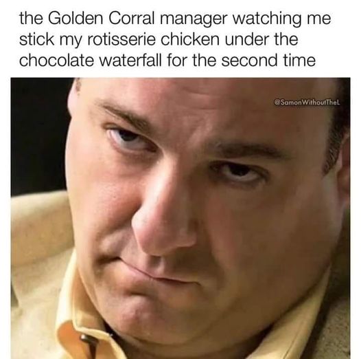 funny memes and pics -  sopranos new years meme - the Golden Corral manager watching me stick my rotisserie chicken under the chocolate waterfall for the second time Without Thel