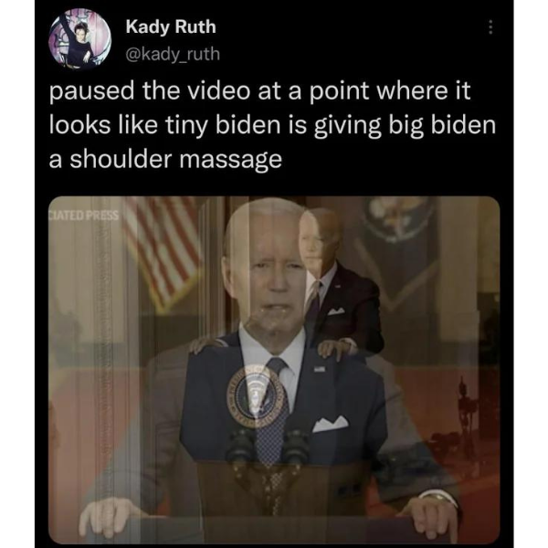 funny memes and pics -  photo caption - Kady Ruth paused the video at a point where it looks tiny biden is giving big biden a shoulder massage Ciated Press Nit