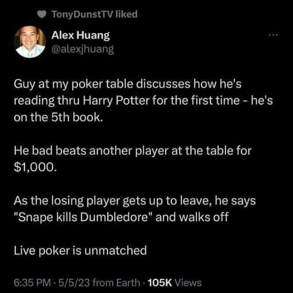 funny memes and pics -  Doping in sport - Tony DunstTV d Alex Huang Guy at my poker table discusses how he's reading thru Harry Potter for the first time he's on the 5th book. He bad beats another player at the table for $1,000. As the losing player gets 