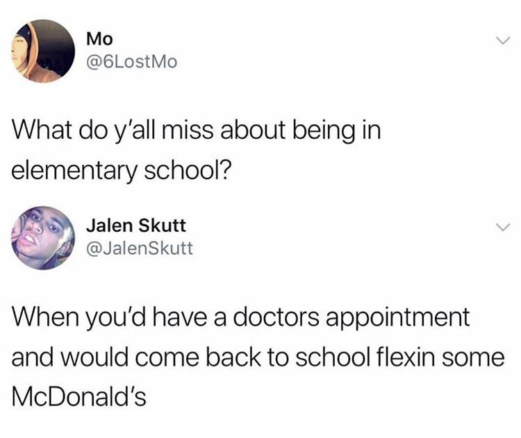 funny memes and pics -  angle - Mo What do y'all miss about being in elementary school? Jalen Skutt When you'd have a doctors appointment and would come back to school flexin some McDonald's