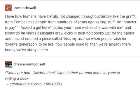 random pics and memes - paper - connorkawaii I love how humans have literally not changed throughout history the graffiti from Pompeil has people from hundreds of years ago writing stuff "Marcus is gay" "I fucked a girl here" "Julius your mum wishes she w