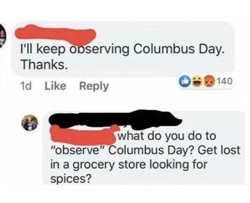 random pics and memes - celebrate columbus day lost in the spice aisle - I'll keep observing Columbus Day. Thanks. 1d 140 what do you do to "observe" Columbus Day? Get lost in a grocery store looking for spices?